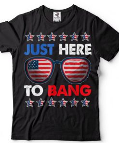 Just Here To Bang Funny 4th Of July USA Sunglasses T Shirt