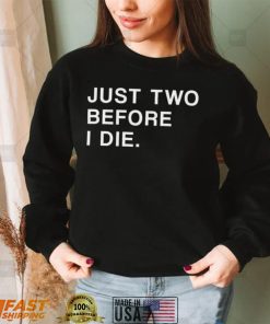Just Two Before I Die T Shirt