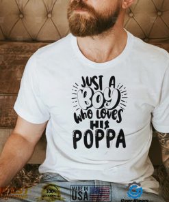 Just a boy who loves his poppa shirt