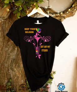 Keep Your Religion Out Of My Uterus Pro Choice T Shirt