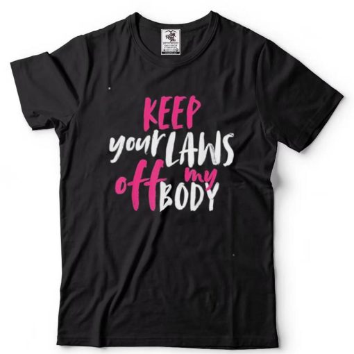 Keep your laws off my body rights pro choice shirt