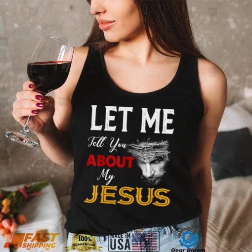 Let Me Tell You About My Jesus Tee Christian Men Women T Shirt