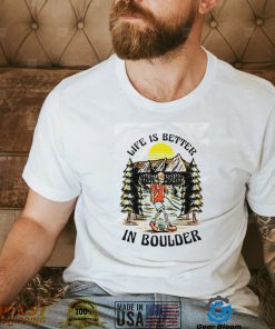 Life Is Better In Boulder T Shirt