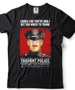 Looks Like You’Ve Had A Bit Too Much To Think Thought Police T Shirt