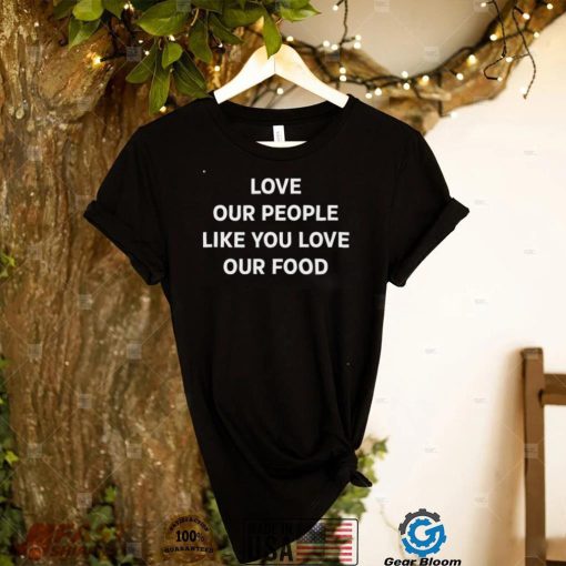 Love Our People Like You Love Our Food Shirt