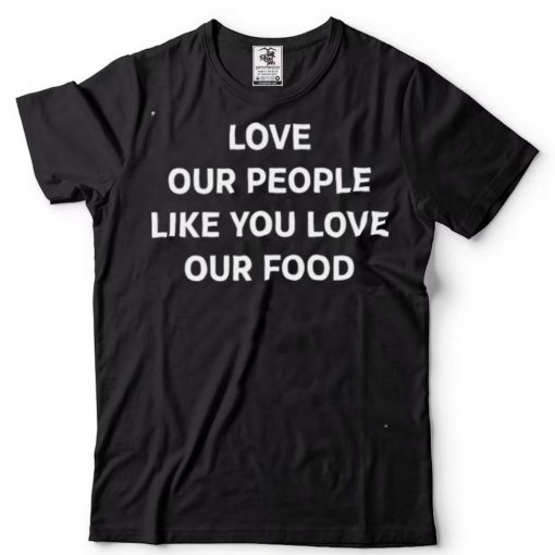 Love Our People Like You Love Our Food Shirt