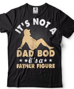 Mens IT’S NOT A DAD BOD, IT’S A FATHER FIGURE Funny Fathers T Shirt
