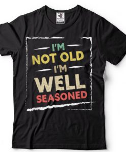 Mens I'm Not Old I'm Well Seasoned Happy Daddy Funny Father's Da T Shirt