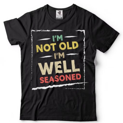 Mens I’m Not Old I’m Well Seasoned Happy Daddy Funny Father’s Da T Shirt