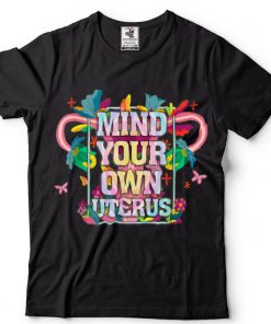 Mind Your Own Uterus Shirt Floral Tie Dye My Uterus Gift Tee T Shirt