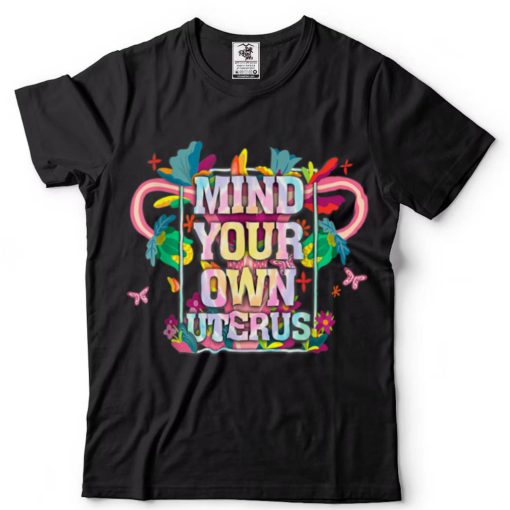 Mind Your Own Uterus Shirt Floral Tie Dye My Uterus Gift Tee T Shirt