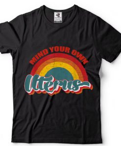 Mind your own uterus shirt my uterus my choice T Shirt