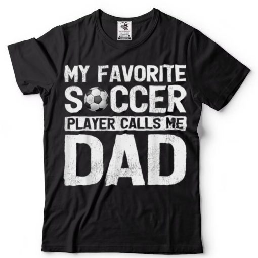 My Favorite Soccer Player Calls Me Dad Fathers Day T Shirt