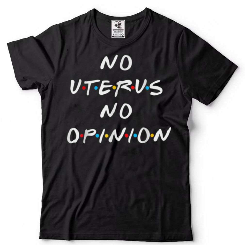 No Uterus No Opinion, Feminist, Pro Choice T Shirt T Shirt