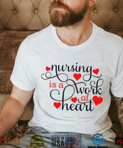 Nursing Is A Work Of Heart Shirt