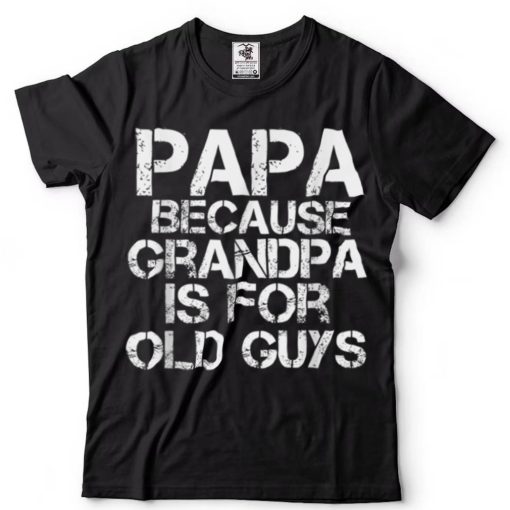 Papa Because Grandpa Is For Old Guys Funny Dad Tee T Shirt