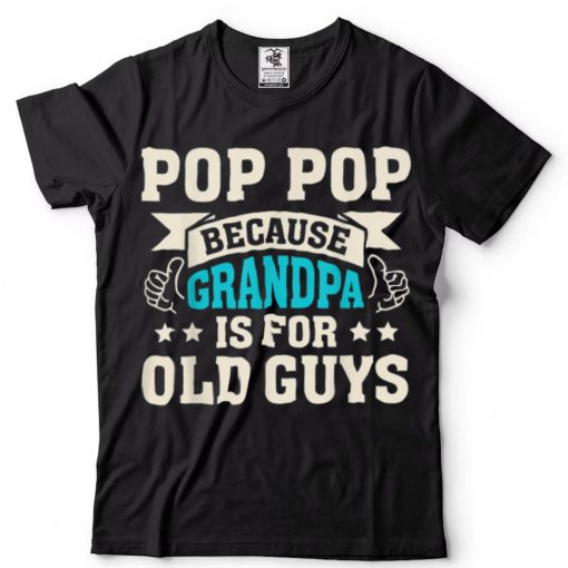 Pop Pop Because Grandpa Is For Old Guys Funny Father’s Dad T Shirt