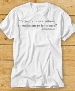 Prejudice Is An Emotional Commitment To Ignorance Nathan Rutstein Shirt