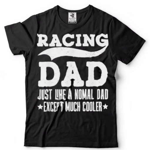 Racing Dad Just Like A Normal Dad Except Much Cooler T Shirt