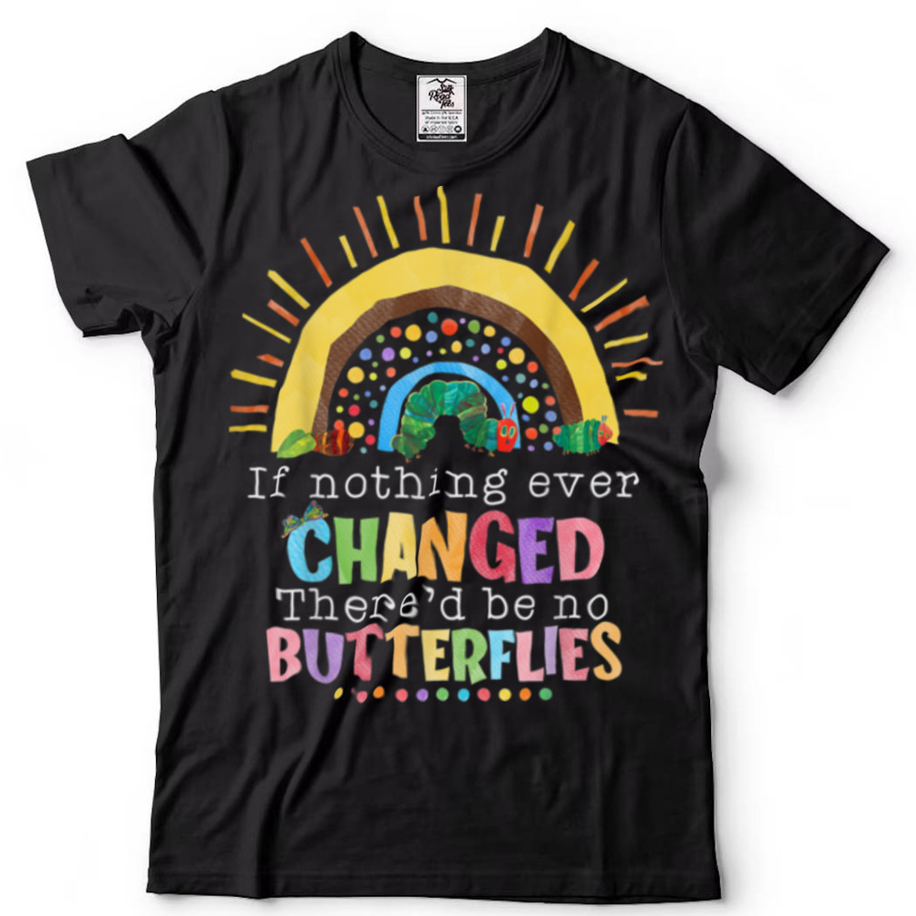 Rainbow If Nothing Ever Changed There'd Be No Butterflies T Shirt