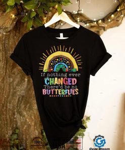 Rainbow If Nothing Ever Changed There'd Be No Butterflies T Shirt