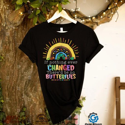 Rainbow If Nothing Ever Changed There’d Be No Butterflies T Shirt