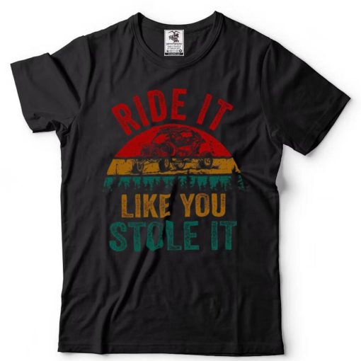 Ride It Like You Stole It Shirt