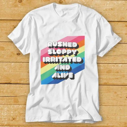 Rushed Sloppy Irritated And Alive Shirt