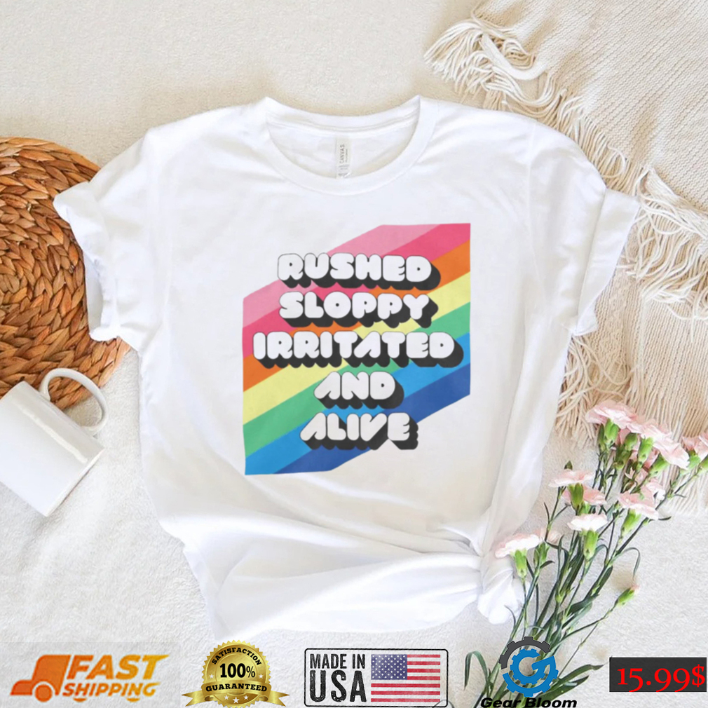 Rushed Sloppy Irritated And Alive Shirt