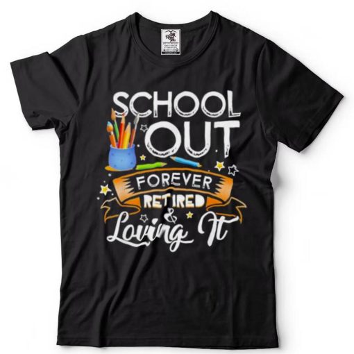 Schools out forever retired and loving it teacher retirement shirt