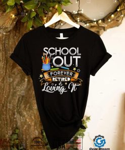 Schools out forever retired and loving it teacher retirement shirt