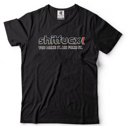 Shitfucx You Make It We Fake It T Shirt