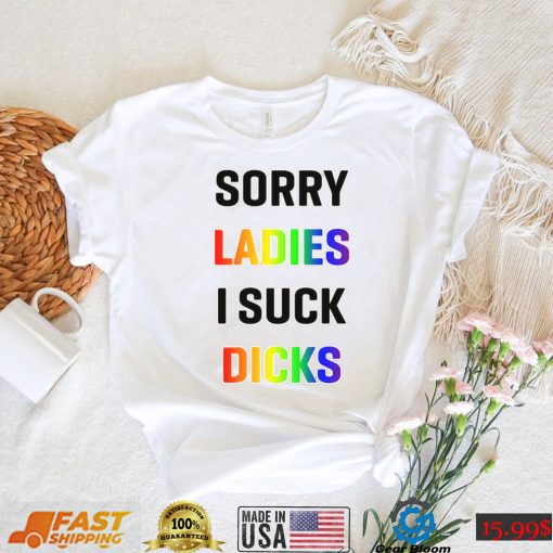 Sorry Ladies I Suck Dicks Shirt