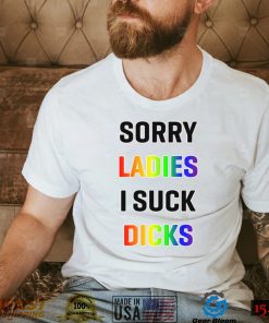 Sorry Ladies I Suck Dicks Shirt