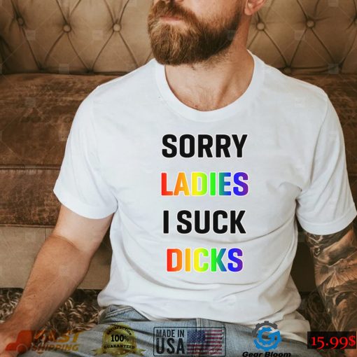 Sorry Ladies I Suck Dicks Shirt