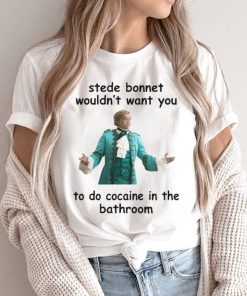 Stede Bonnet Wouldn’t Want You To Do Cocaine In The Bathroom Shirt