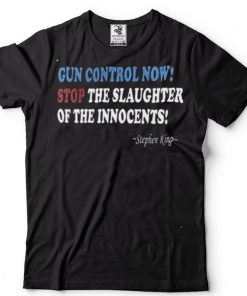 Stephen King Gun Control Now Stop The Slaughter Of The Innocents Shirt