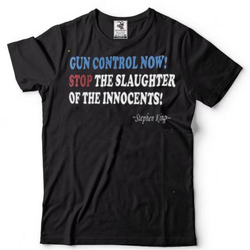 Stephen King Gun Control Now Stop The Slaughter Of The Innocents Shirt