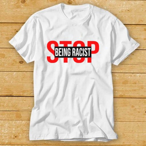 Stop Being Racist Shirt