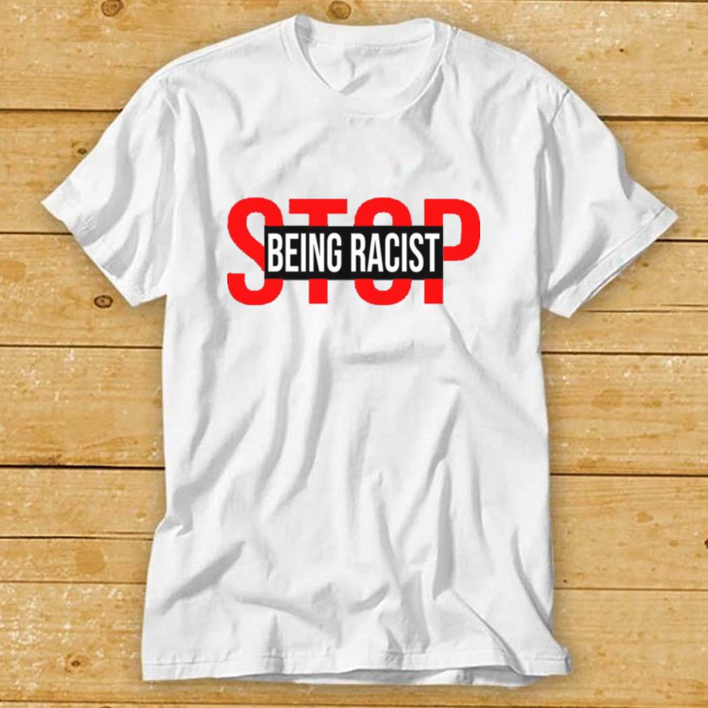 Stop Being Racist Shirt - teejeep