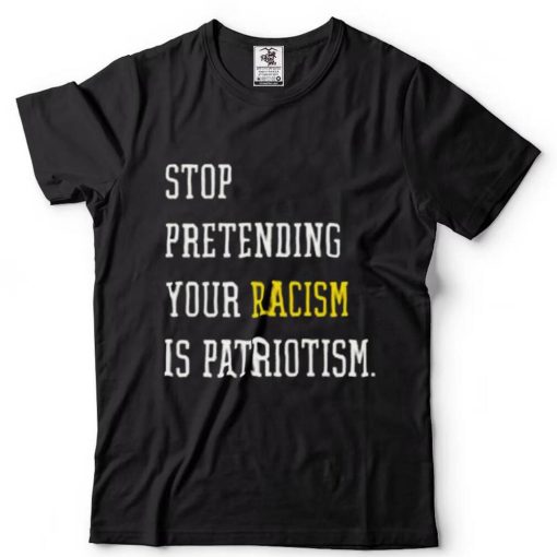 Stop Pretending Your Racism Is Patriotism Classic T Shirt