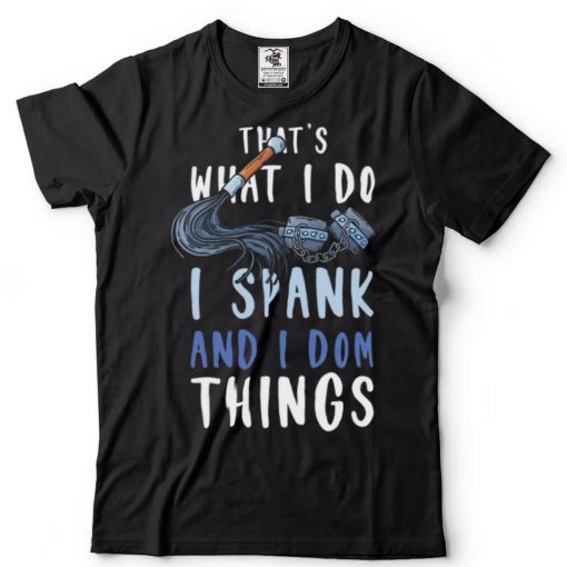 Thats What I Do I Spank and I Dom Things BDSM Shirt