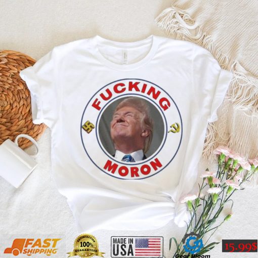 The Great Maga King Is A Fucking Moron Trump shirt