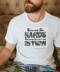 There Are The Hands That Prayed For Your Safe Return T Shirt
