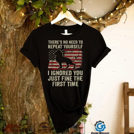 There’s No Need To Repeat Yourself I Ignored Funny Lion T Shirt
