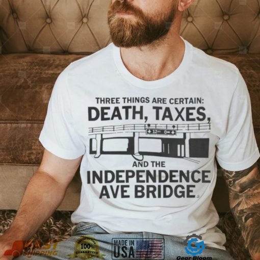 Three Things Are Certain Death Taxes And The Independence Ave Bridge Shirt