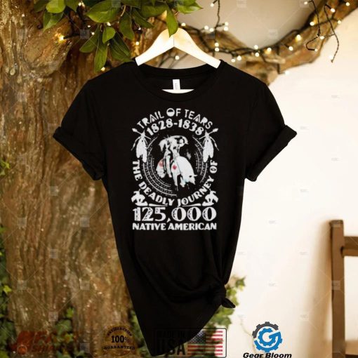 Top trail of tears 1828 – 1838 the deadly journey of 12500 Native American shirt