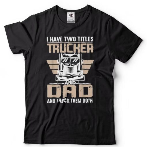 Trucker And Dad Quote Semi Truck Driver Mechanic Funny T Shirt