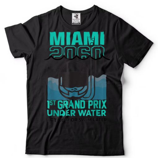 Miami 2060 1St Grand Prix Under Water Act Now Or Swim Later T Shirt