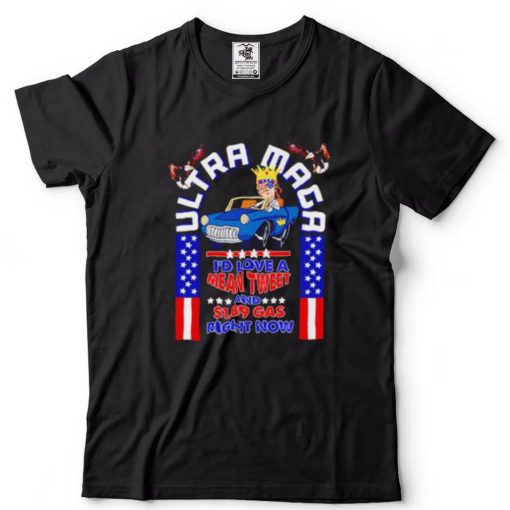 Ultra Maga I’d love a mean tweet and $1.89 gas right now shirt